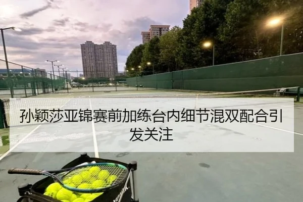 孙颖莎亚锦赛前加练台内细节混双配合引发关注